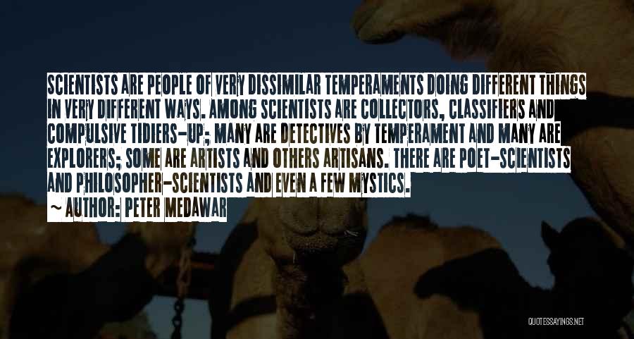 Peter Medawar Quotes: Scientists Are People Of Very Dissimilar Temperaments Doing Different Things In Very Different Ways. Among Scientists Are Collectors, Classifiers And