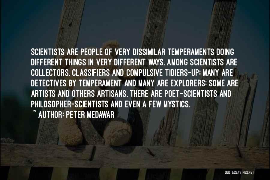 Peter Medawar Quotes: Scientists Are People Of Very Dissimilar Temperaments Doing Different Things In Very Different Ways. Among Scientists Are Collectors, Classifiers And