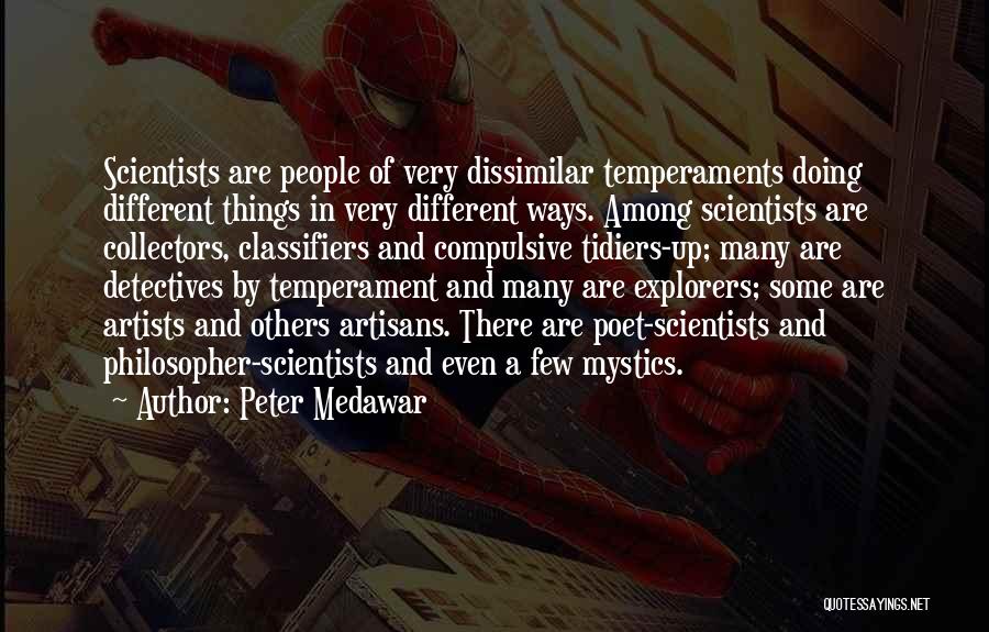 Peter Medawar Quotes: Scientists Are People Of Very Dissimilar Temperaments Doing Different Things In Very Different Ways. Among Scientists Are Collectors, Classifiers And