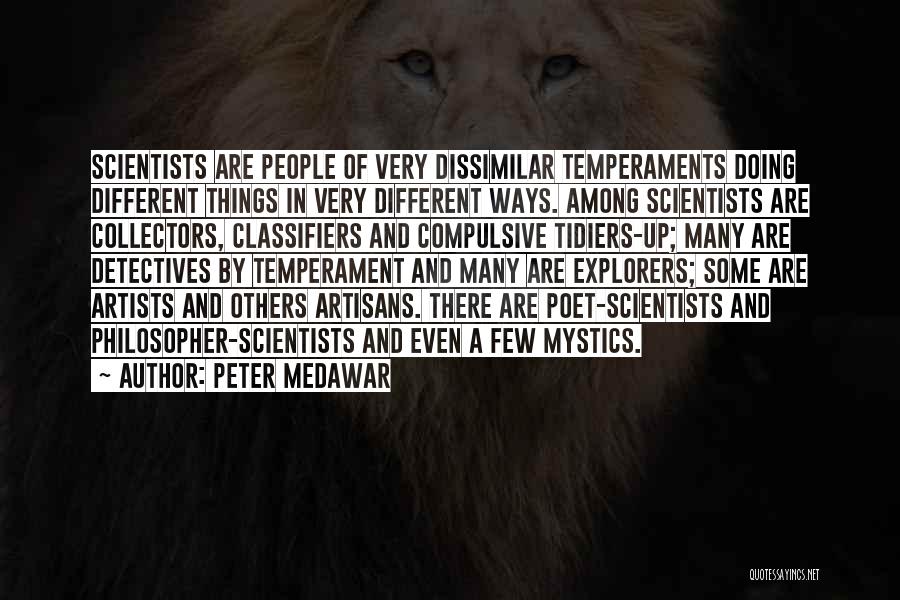 Peter Medawar Quotes: Scientists Are People Of Very Dissimilar Temperaments Doing Different Things In Very Different Ways. Among Scientists Are Collectors, Classifiers And