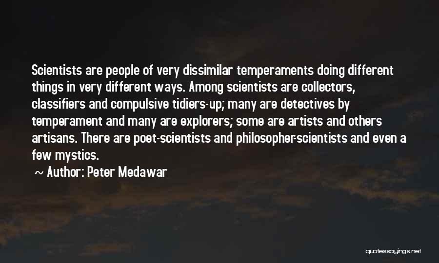 Peter Medawar Quotes: Scientists Are People Of Very Dissimilar Temperaments Doing Different Things In Very Different Ways. Among Scientists Are Collectors, Classifiers And