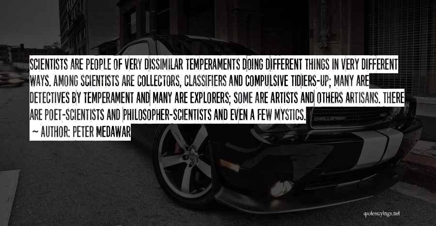 Peter Medawar Quotes: Scientists Are People Of Very Dissimilar Temperaments Doing Different Things In Very Different Ways. Among Scientists Are Collectors, Classifiers And