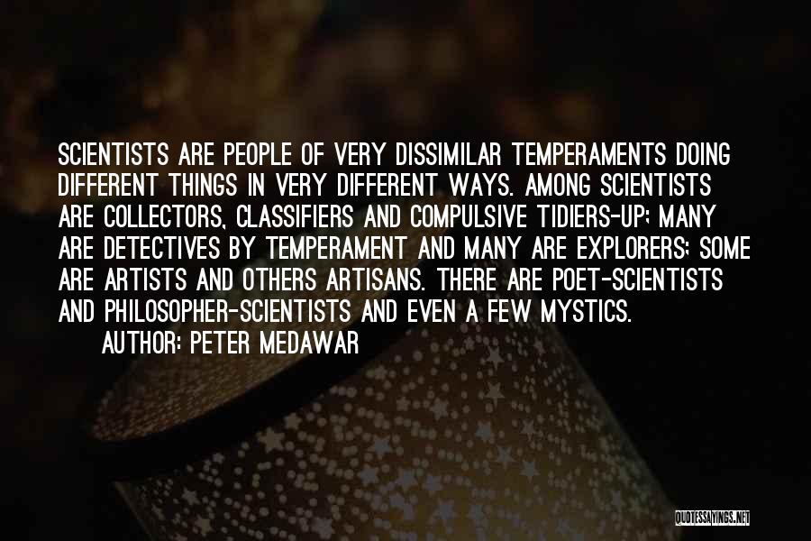 Peter Medawar Quotes: Scientists Are People Of Very Dissimilar Temperaments Doing Different Things In Very Different Ways. Among Scientists Are Collectors, Classifiers And