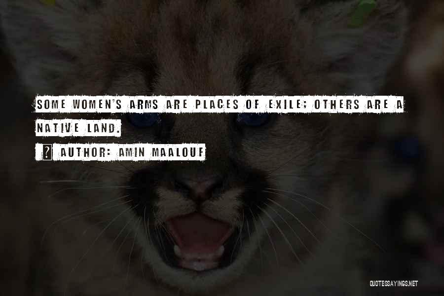 Amin Maalouf Quotes: Some Women's Arms Are Places Of Exile; Others Are A Native Land.