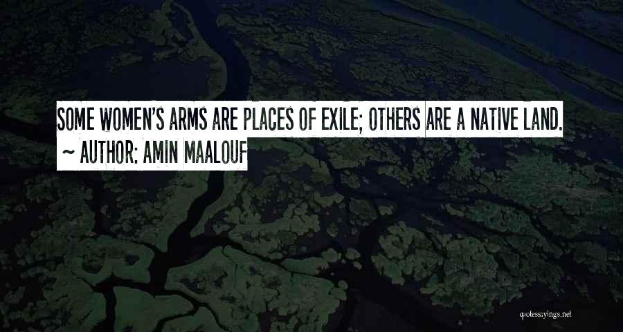 Amin Maalouf Quotes: Some Women's Arms Are Places Of Exile; Others Are A Native Land.
