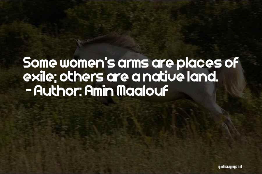 Amin Maalouf Quotes: Some Women's Arms Are Places Of Exile; Others Are A Native Land.