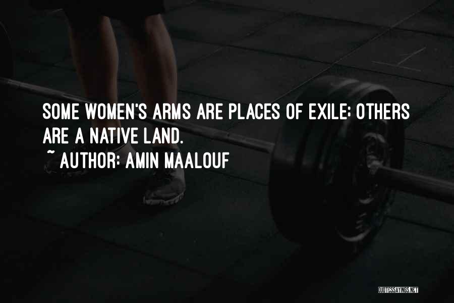 Amin Maalouf Quotes: Some Women's Arms Are Places Of Exile; Others Are A Native Land.