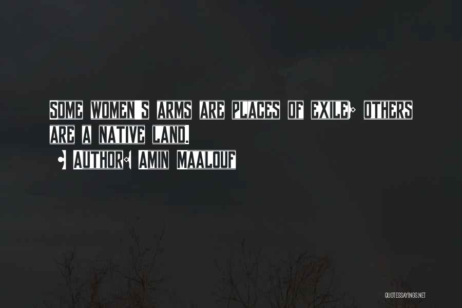 Amin Maalouf Quotes: Some Women's Arms Are Places Of Exile; Others Are A Native Land.