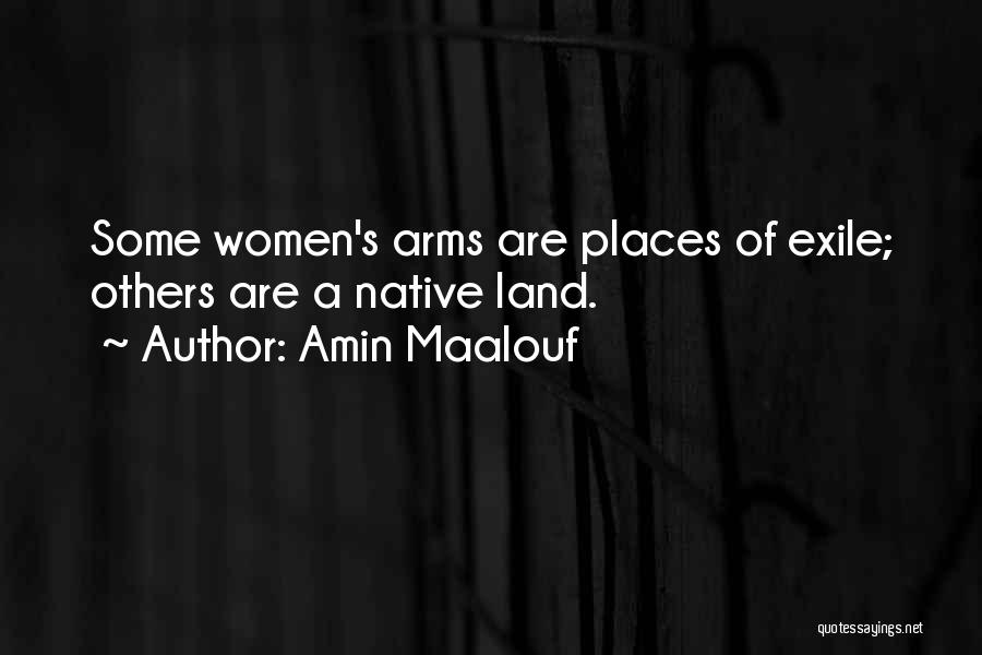 Amin Maalouf Quotes: Some Women's Arms Are Places Of Exile; Others Are A Native Land.