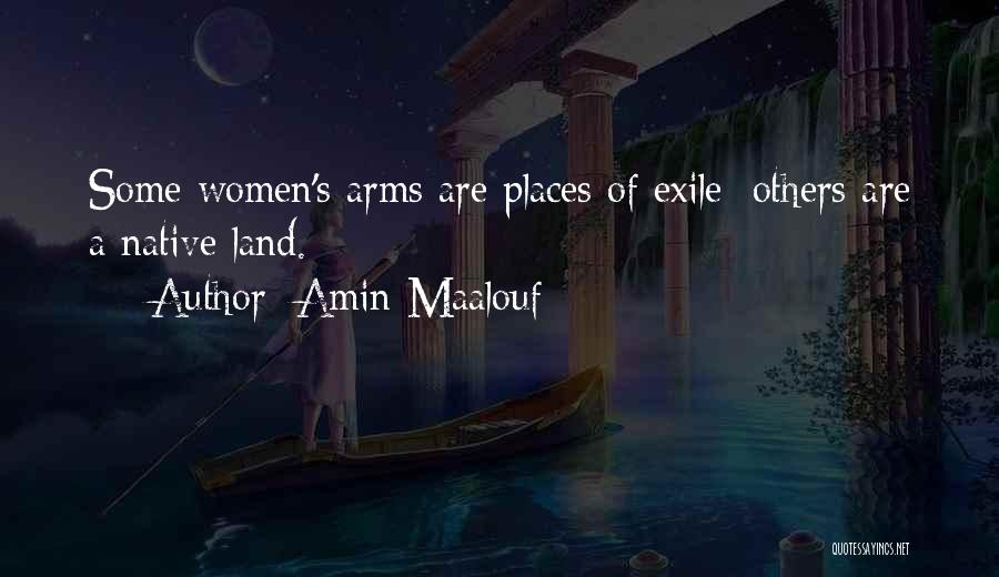 Amin Maalouf Quotes: Some Women's Arms Are Places Of Exile; Others Are A Native Land.