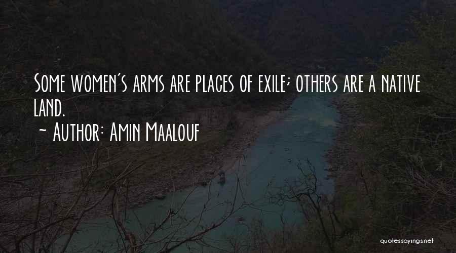 Amin Maalouf Quotes: Some Women's Arms Are Places Of Exile; Others Are A Native Land.
