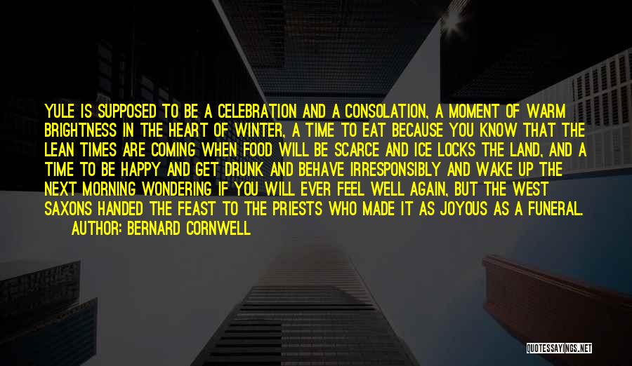 Bernard Cornwell Quotes: Yule Is Supposed To Be A Celebration And A Consolation, A Moment Of Warm Brightness In The Heart Of Winter,