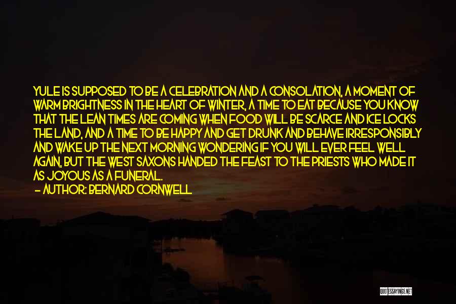 Bernard Cornwell Quotes: Yule Is Supposed To Be A Celebration And A Consolation, A Moment Of Warm Brightness In The Heart Of Winter,