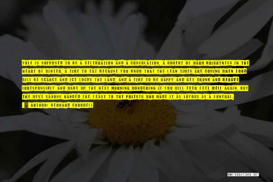 Bernard Cornwell Quotes: Yule Is Supposed To Be A Celebration And A Consolation, A Moment Of Warm Brightness In The Heart Of Winter,