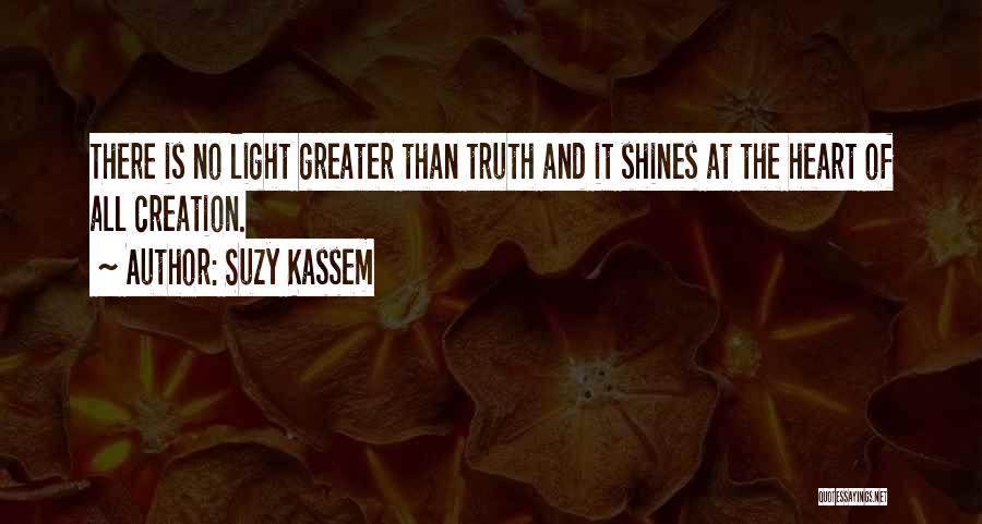 Suzy Kassem Quotes: There Is No Light Greater Than Truth And It Shines At The Heart Of All Creation.