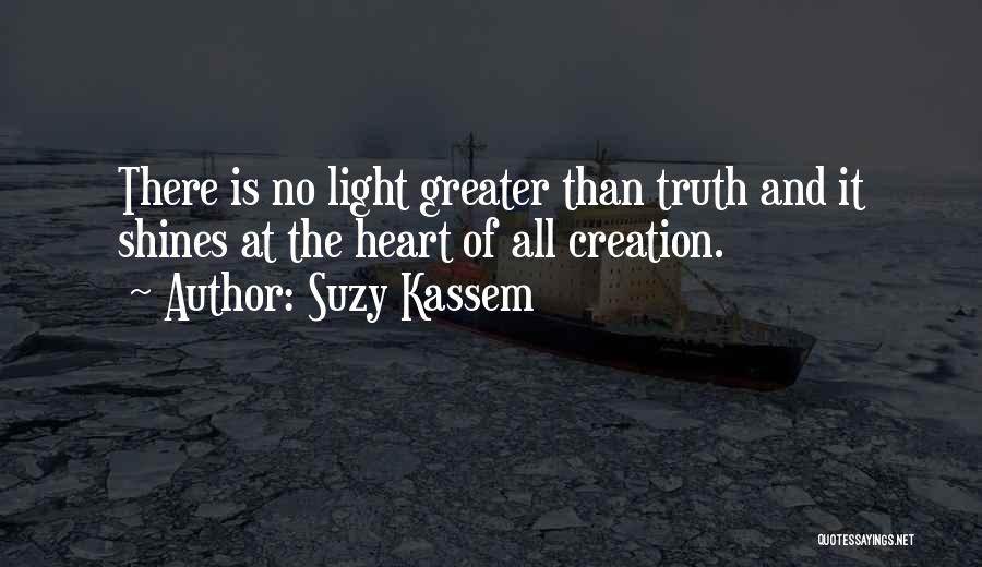 Suzy Kassem Quotes: There Is No Light Greater Than Truth And It Shines At The Heart Of All Creation.