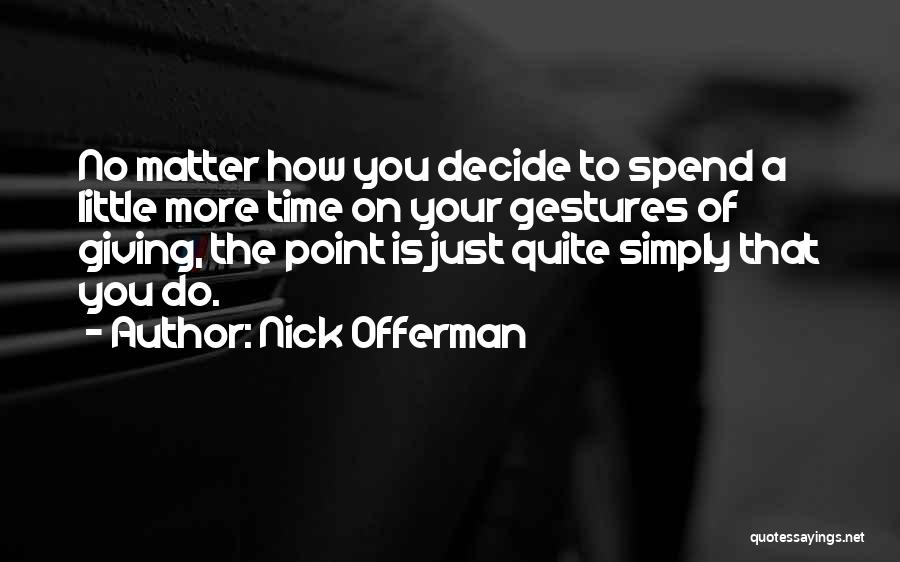 Nick Offerman Quotes: No Matter How You Decide To Spend A Little More Time On Your Gestures Of Giving, The Point Is Just