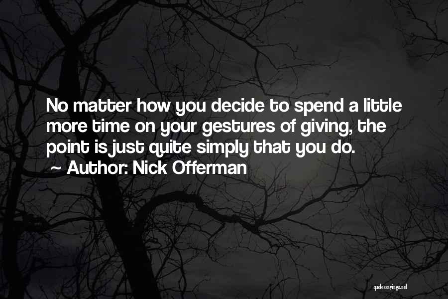 Nick Offerman Quotes: No Matter How You Decide To Spend A Little More Time On Your Gestures Of Giving, The Point Is Just