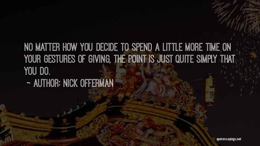Nick Offerman Quotes: No Matter How You Decide To Spend A Little More Time On Your Gestures Of Giving, The Point Is Just