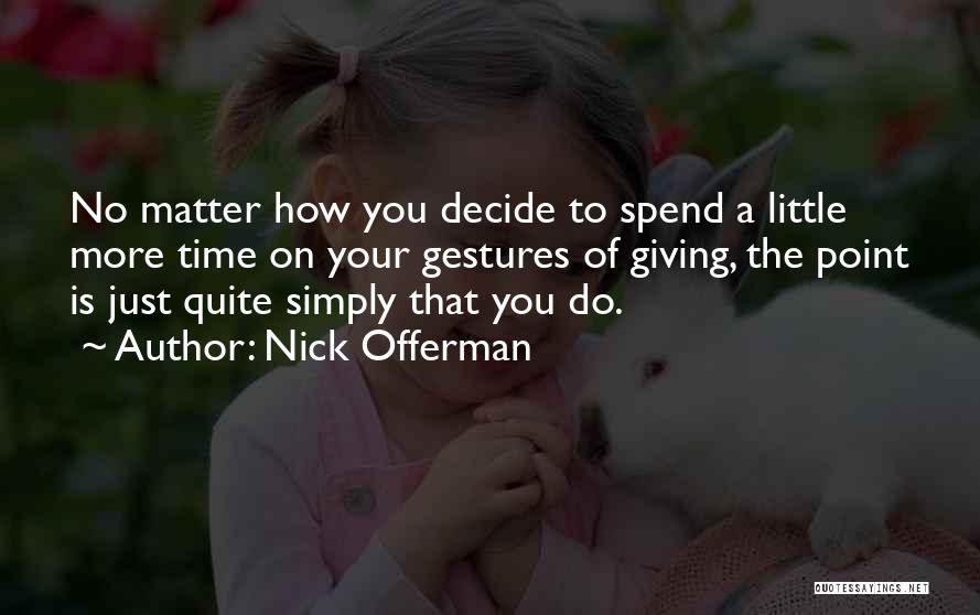 Nick Offerman Quotes: No Matter How You Decide To Spend A Little More Time On Your Gestures Of Giving, The Point Is Just