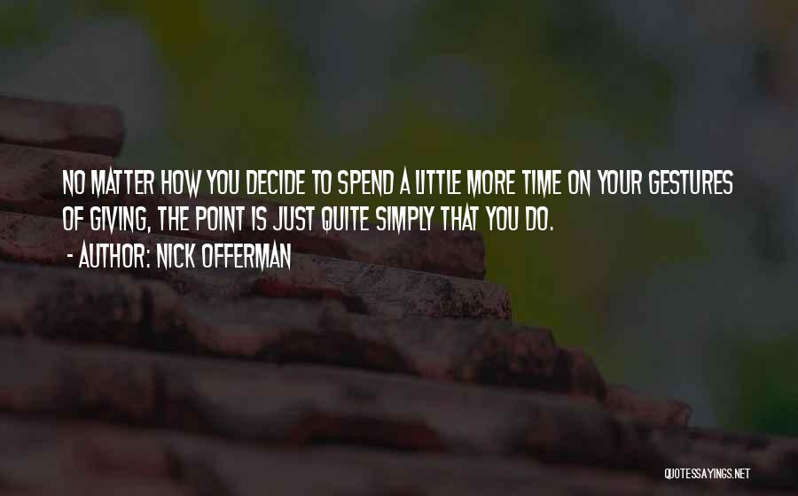 Nick Offerman Quotes: No Matter How You Decide To Spend A Little More Time On Your Gestures Of Giving, The Point Is Just