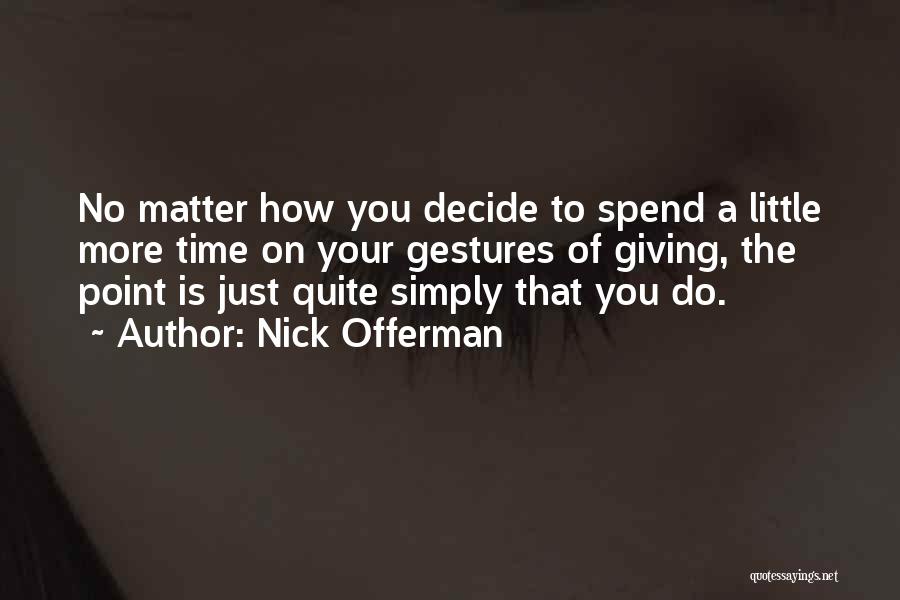 Nick Offerman Quotes: No Matter How You Decide To Spend A Little More Time On Your Gestures Of Giving, The Point Is Just