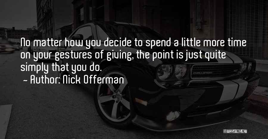 Nick Offerman Quotes: No Matter How You Decide To Spend A Little More Time On Your Gestures Of Giving, The Point Is Just