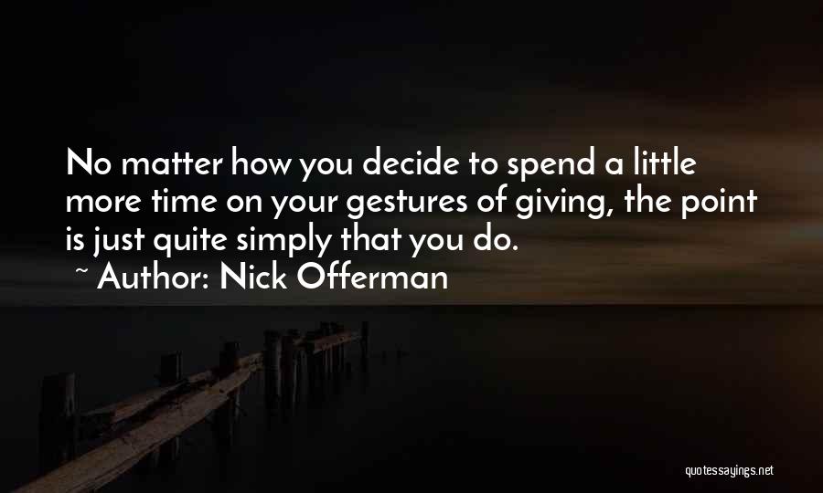 Nick Offerman Quotes: No Matter How You Decide To Spend A Little More Time On Your Gestures Of Giving, The Point Is Just