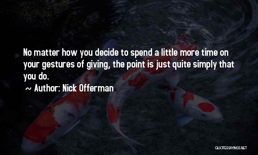 Nick Offerman Quotes: No Matter How You Decide To Spend A Little More Time On Your Gestures Of Giving, The Point Is Just