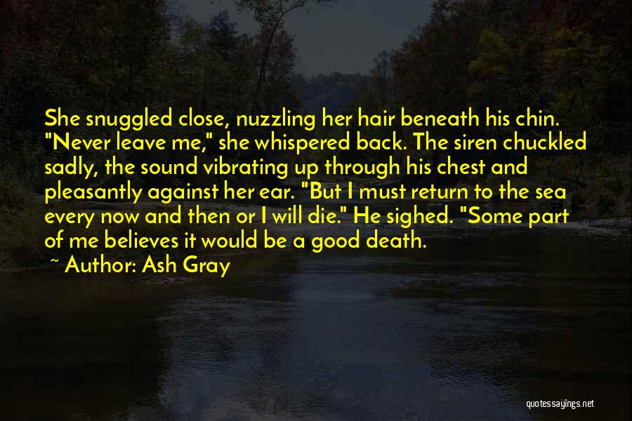 Ash Gray Quotes: She Snuggled Close, Nuzzling Her Hair Beneath His Chin. Never Leave Me, She Whispered Back. The Siren Chuckled Sadly, The