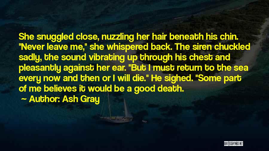 Ash Gray Quotes: She Snuggled Close, Nuzzling Her Hair Beneath His Chin. Never Leave Me, She Whispered Back. The Siren Chuckled Sadly, The