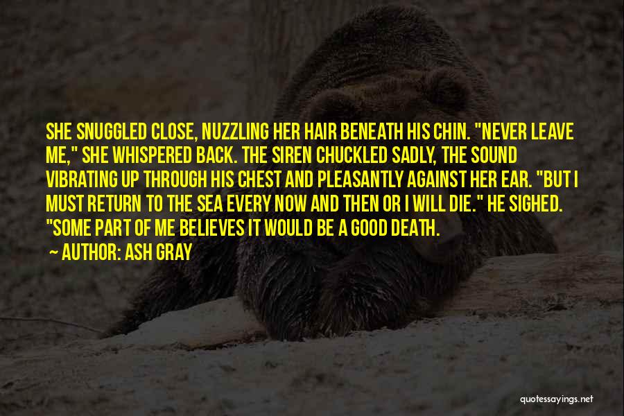 Ash Gray Quotes: She Snuggled Close, Nuzzling Her Hair Beneath His Chin. Never Leave Me, She Whispered Back. The Siren Chuckled Sadly, The