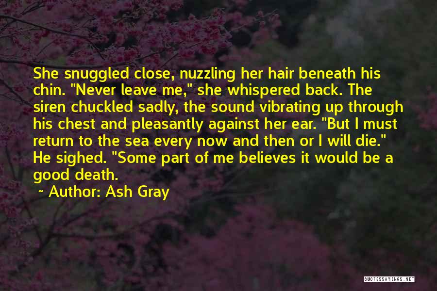 Ash Gray Quotes: She Snuggled Close, Nuzzling Her Hair Beneath His Chin. Never Leave Me, She Whispered Back. The Siren Chuckled Sadly, The