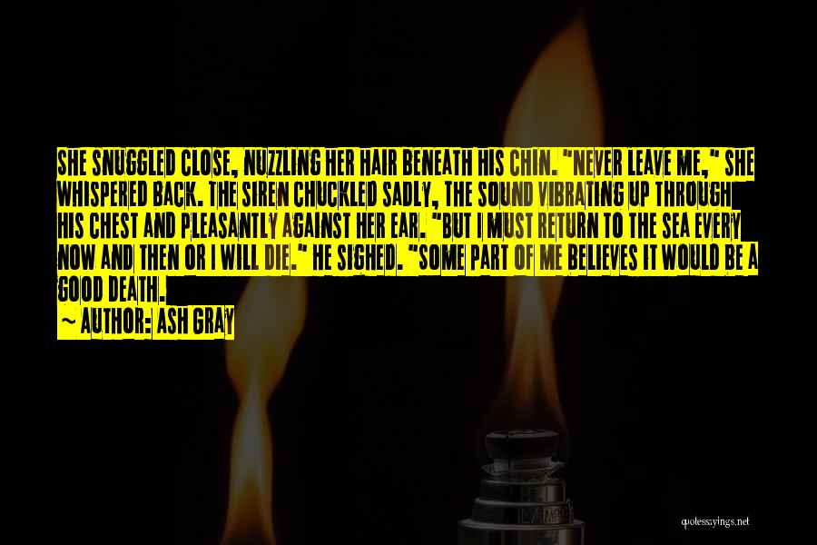 Ash Gray Quotes: She Snuggled Close, Nuzzling Her Hair Beneath His Chin. Never Leave Me, She Whispered Back. The Siren Chuckled Sadly, The