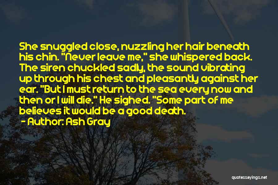 Ash Gray Quotes: She Snuggled Close, Nuzzling Her Hair Beneath His Chin. Never Leave Me, She Whispered Back. The Siren Chuckled Sadly, The