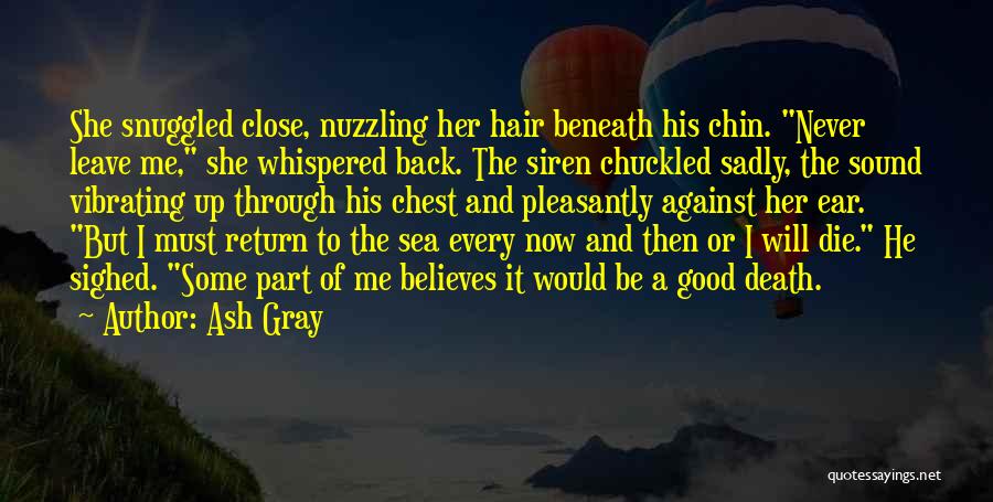 Ash Gray Quotes: She Snuggled Close, Nuzzling Her Hair Beneath His Chin. Never Leave Me, She Whispered Back. The Siren Chuckled Sadly, The