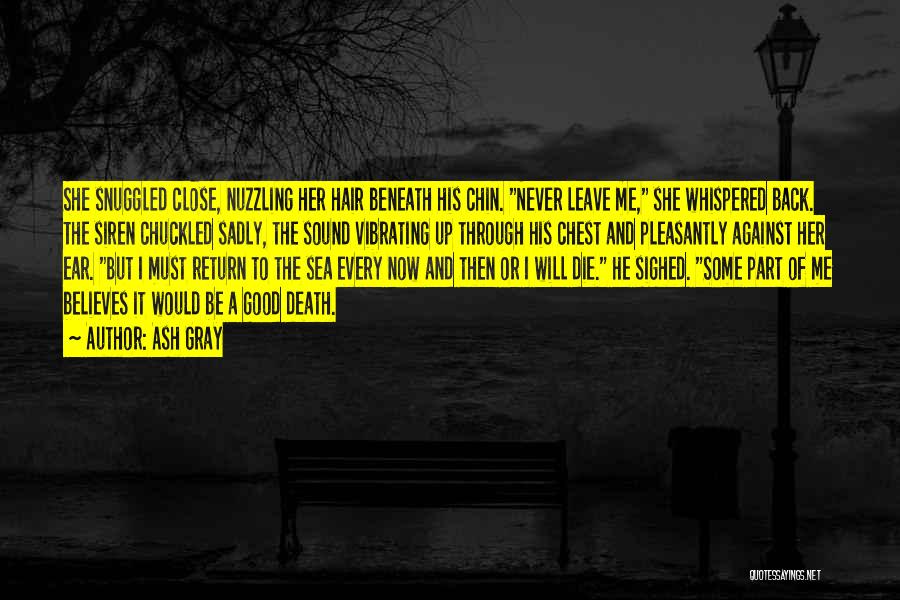 Ash Gray Quotes: She Snuggled Close, Nuzzling Her Hair Beneath His Chin. Never Leave Me, She Whispered Back. The Siren Chuckled Sadly, The