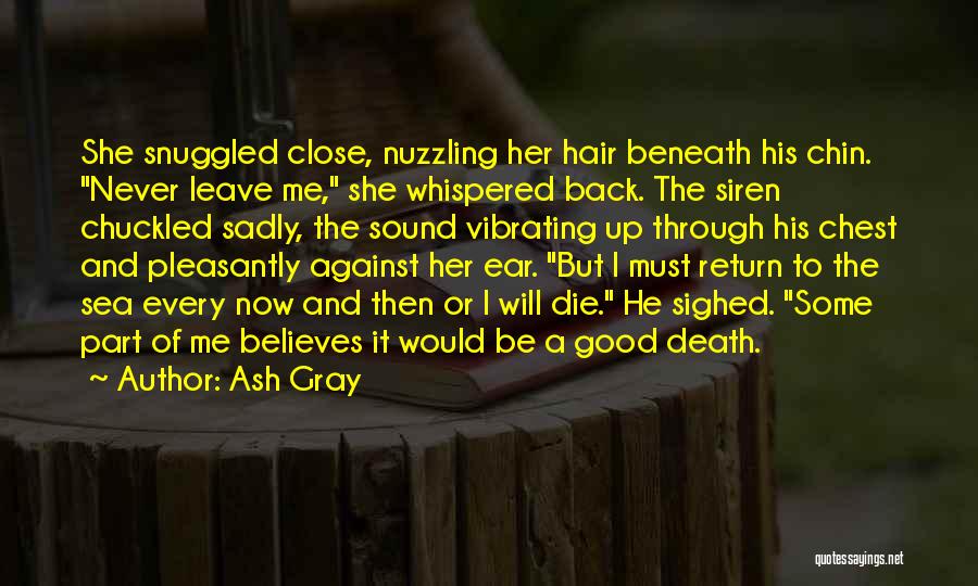 Ash Gray Quotes: She Snuggled Close, Nuzzling Her Hair Beneath His Chin. Never Leave Me, She Whispered Back. The Siren Chuckled Sadly, The