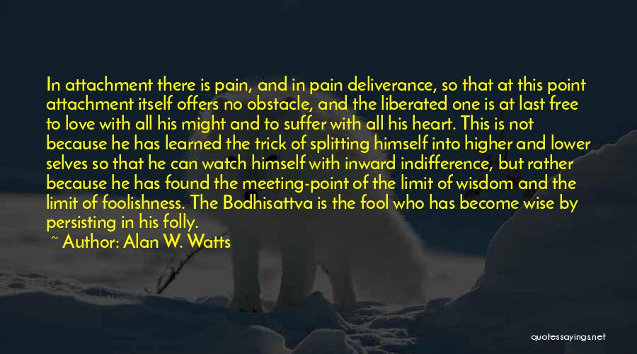 Alan W. Watts Quotes: In Attachment There Is Pain, And In Pain Deliverance, So That At This Point Attachment Itself Offers No Obstacle, And