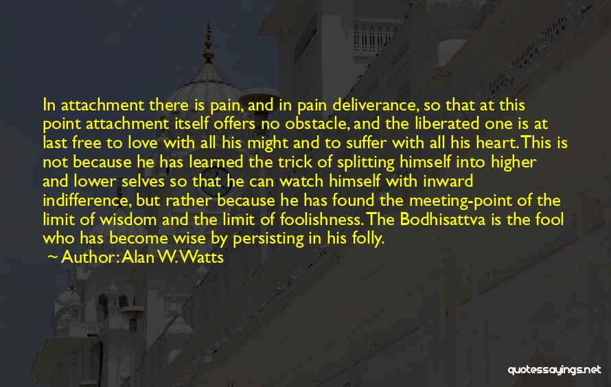 Alan W. Watts Quotes: In Attachment There Is Pain, And In Pain Deliverance, So That At This Point Attachment Itself Offers No Obstacle, And