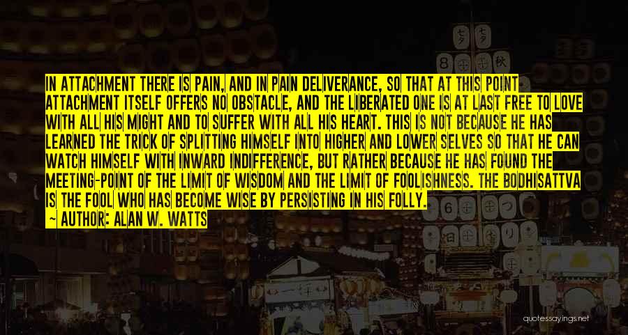 Alan W. Watts Quotes: In Attachment There Is Pain, And In Pain Deliverance, So That At This Point Attachment Itself Offers No Obstacle, And