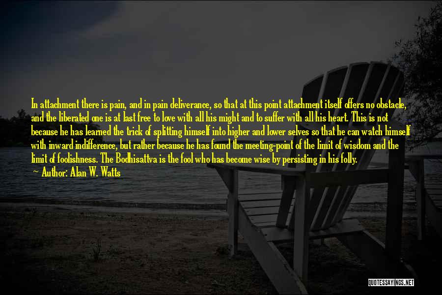 Alan W. Watts Quotes: In Attachment There Is Pain, And In Pain Deliverance, So That At This Point Attachment Itself Offers No Obstacle, And