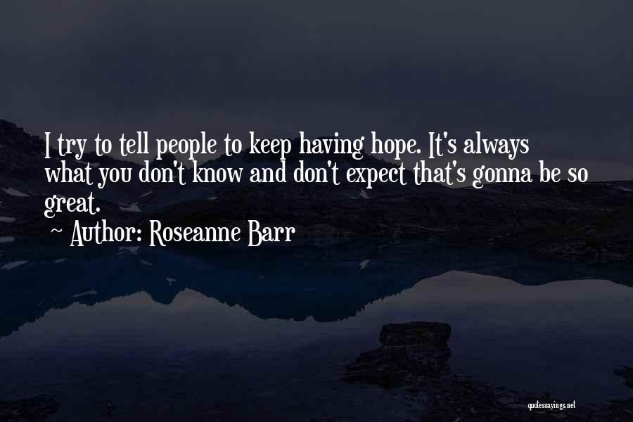 Roseanne Barr Quotes: I Try To Tell People To Keep Having Hope. It's Always What You Don't Know And Don't Expect That's Gonna