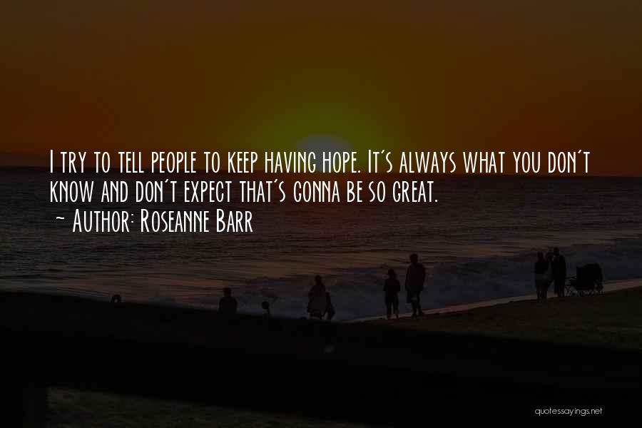 Roseanne Barr Quotes: I Try To Tell People To Keep Having Hope. It's Always What You Don't Know And Don't Expect That's Gonna