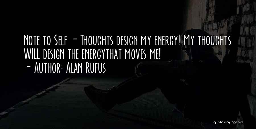 Alan Rufus Quotes: Note To Self - Thoughts Design My Energy! My Thoughts Will Design The Energythat Moves Me!