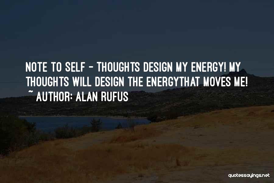 Alan Rufus Quotes: Note To Self - Thoughts Design My Energy! My Thoughts Will Design The Energythat Moves Me!