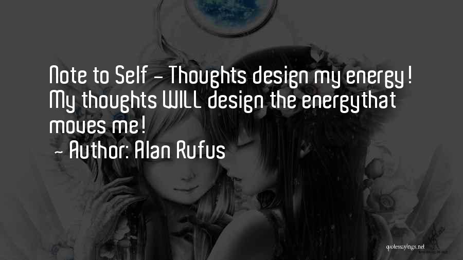 Alan Rufus Quotes: Note To Self - Thoughts Design My Energy! My Thoughts Will Design The Energythat Moves Me!