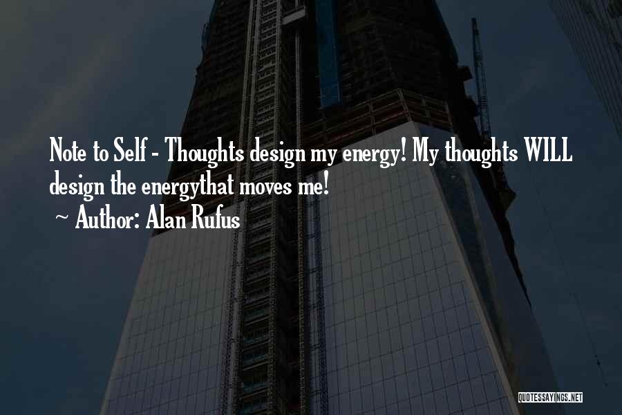 Alan Rufus Quotes: Note To Self - Thoughts Design My Energy! My Thoughts Will Design The Energythat Moves Me!