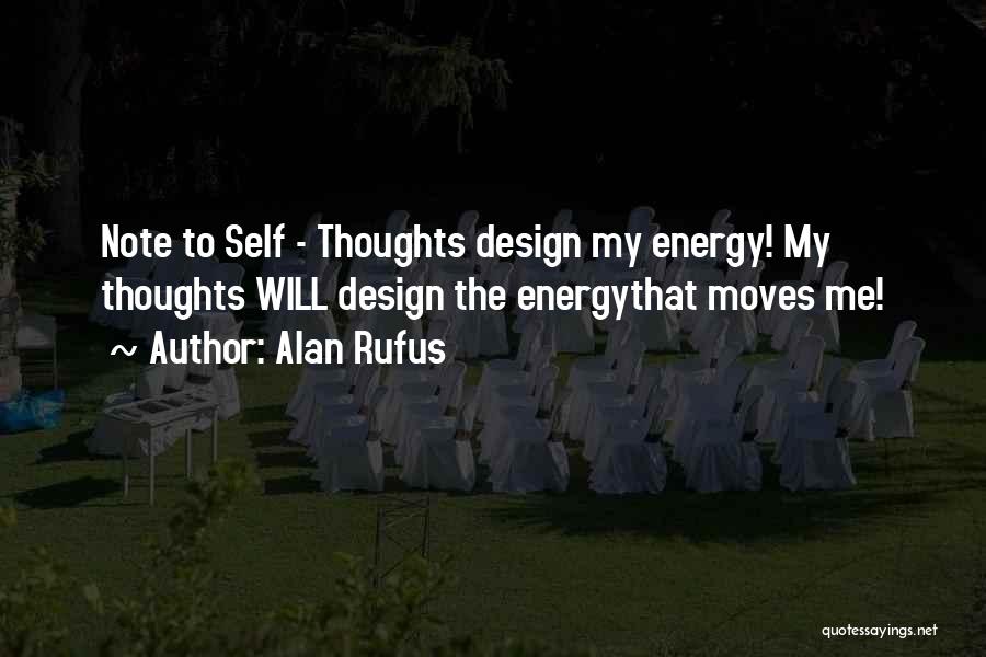 Alan Rufus Quotes: Note To Self - Thoughts Design My Energy! My Thoughts Will Design The Energythat Moves Me!