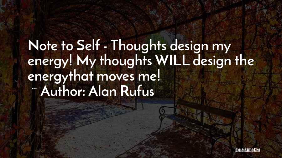 Alan Rufus Quotes: Note To Self - Thoughts Design My Energy! My Thoughts Will Design The Energythat Moves Me!